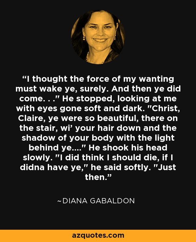 I thought the force of my wanting must wake ye, surely. And then ye did come. . .