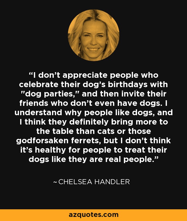 I don't appreciate people who celebrate their dog's birthdays with 