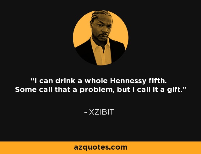I can drink a whole Hennessy fifth. Some call that a problem, but I call it a gift. - Xzibit