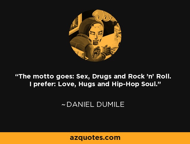 The motto goes: Sex, Drugs and Rock 'n' Roll. I prefer: Love, Hugs and Hip-Hop Soul. - Daniel Dumile