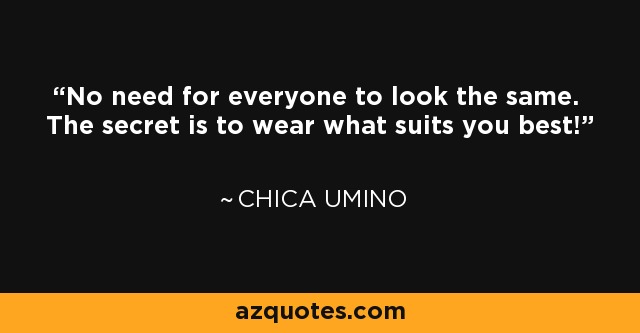 No need for everyone to look the same. The secret is to wear what suits you best! - Chica Umino