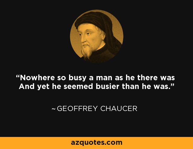 Nowhere so busy a man as he there was And yet he seemed busier than he was. - Geoffrey Chaucer