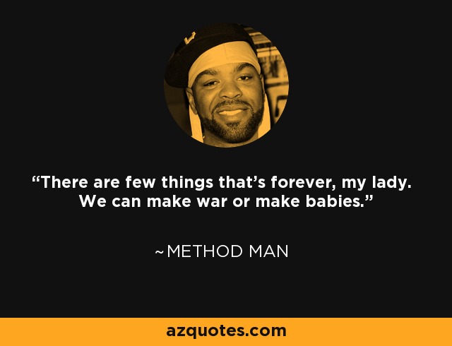 There are few things that's forever, my lady. We can make war or make babies. - Method Man