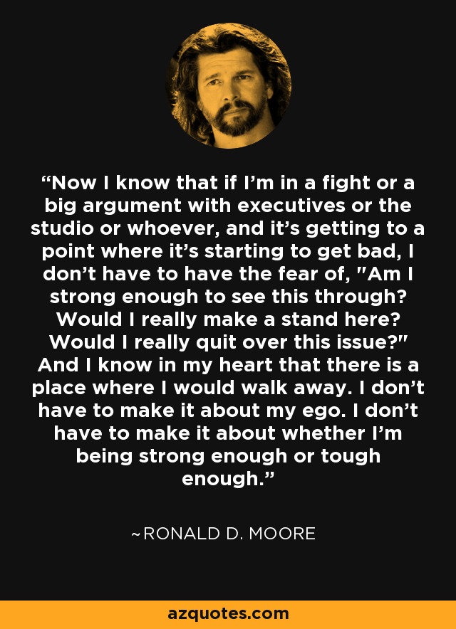 Now I know that if I'm in a fight or a big argument with executives or the studio or whoever, and it's getting to a point where it's starting to get bad, I don't have to have the fear of, 