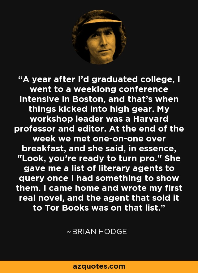 A year after I'd graduated college, I went to a weeklong conference intensive in Boston, and that's when things kicked into high gear. My workshop leader was a Harvard professor and editor. At the end of the week we met one-on-one over breakfast, and she said, in essence, 