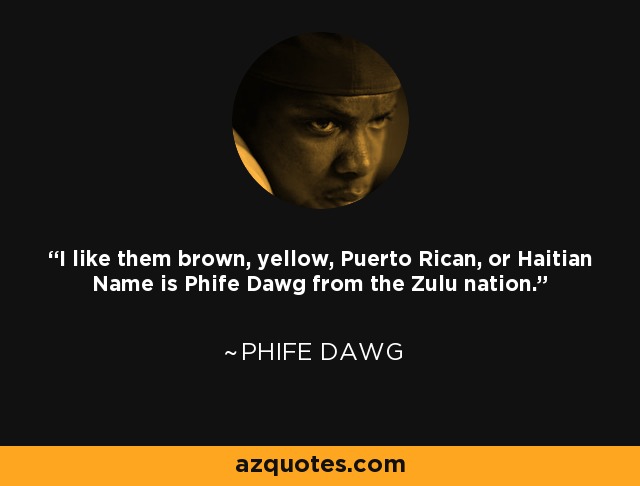 I like them brown, yellow, Puerto Rican, or Haitian Name is Phife Dawg from the Zulu nation. - Phife Dawg