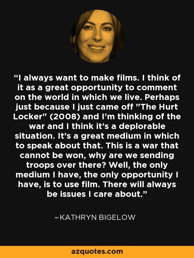 I always want to make films. I think of it as a great opportunity to comment on the world in which we live. Perhaps just because I just came off 