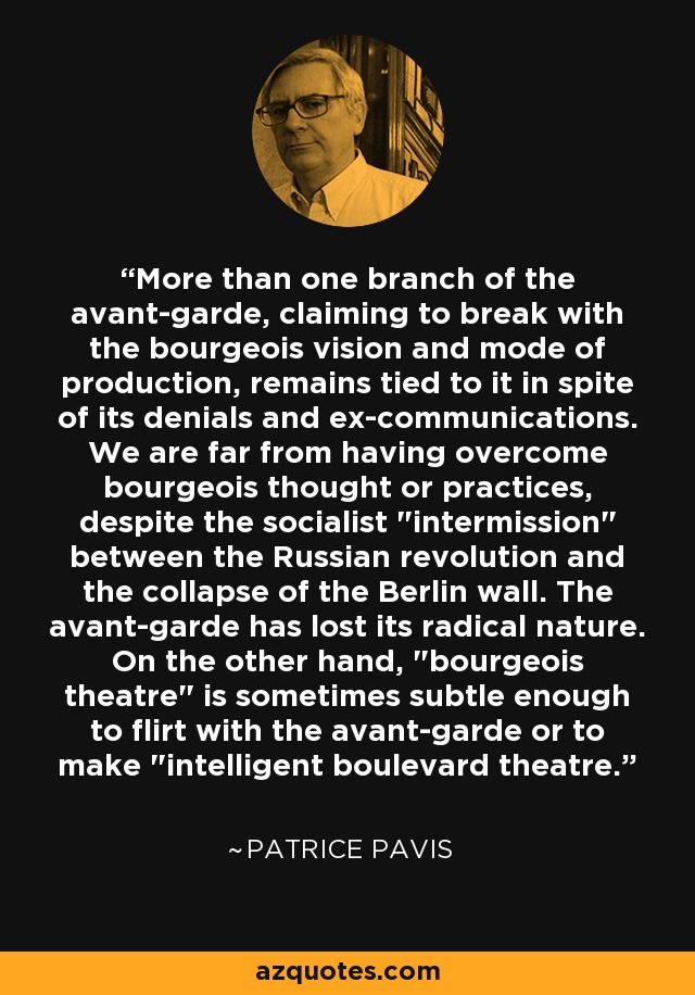 More than one branch of the avant-garde, claiming to break with the bourgeois vision and mode of production, remains tied to it in spite of its denials and ex-communications. We are far from having overcome bourgeois thought or practices, despite the socialist 