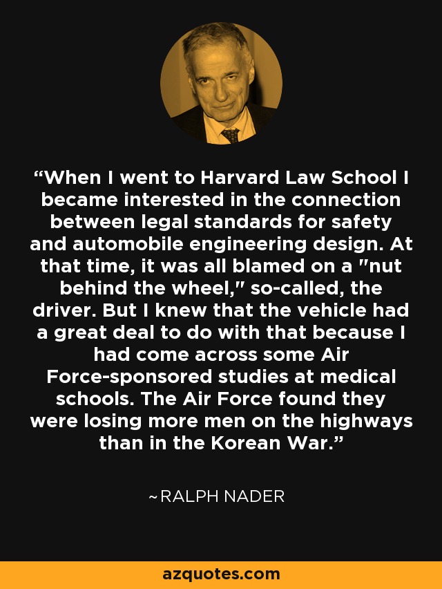 When I went to Harvard Law School I became interested in the connection between legal standards for safety and automobile engineering design. At that time, it was all blamed on a 