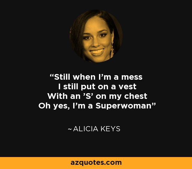 Still when I'm a mess I still put on a vest With an 'S' on my chest Oh yes, I'm a Superwoman - Alicia Keys