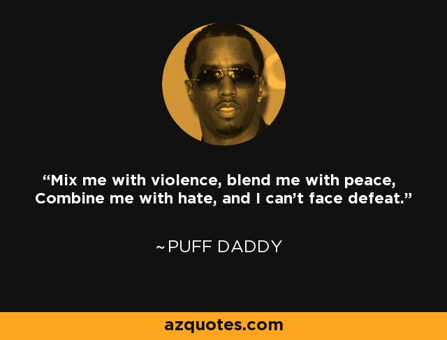 Mix me with violence, blend me with peace, Combine me with hate, and I can't face defeat. - Puff Daddy