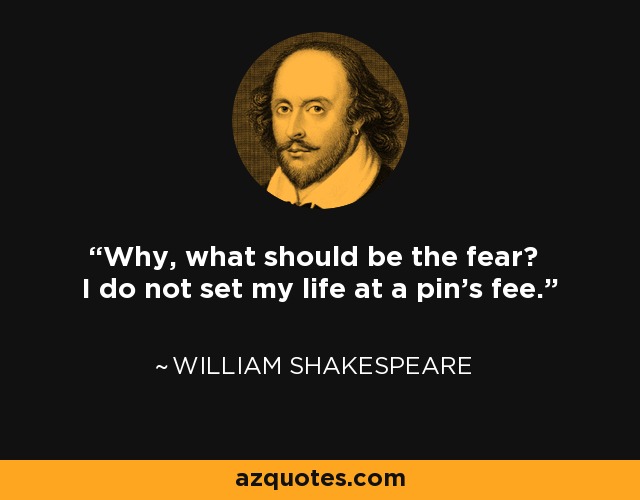 Why, what should be the fear? I do not set my life at a pin's fee. - William Shakespeare