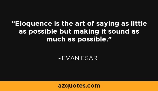 Eloquence is the art of saying as little as possible but making it sound as much as possible. - Evan Esar