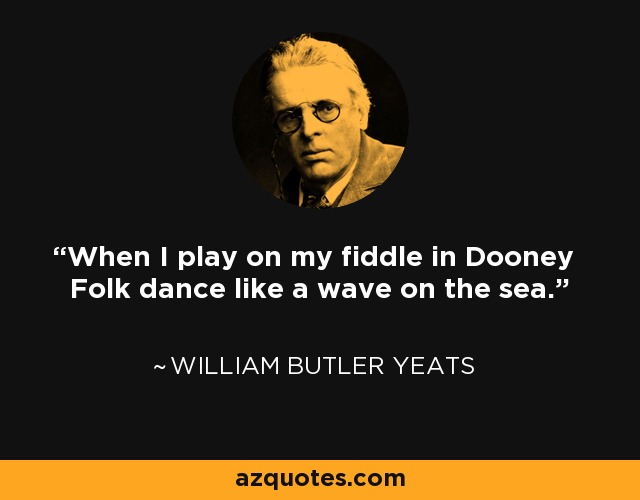 When I play on my fiddle in Dooney Folk dance like a wave on the sea. - William Butler Yeats