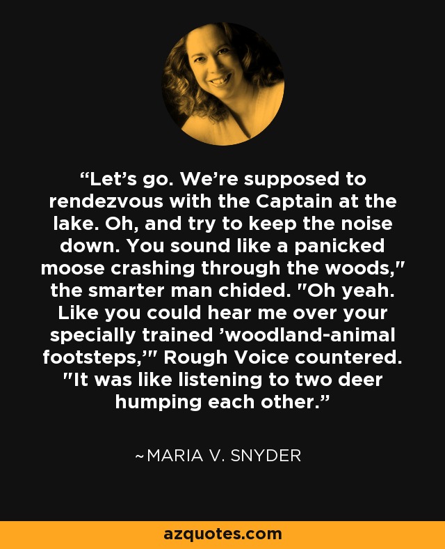 Let's go. We're supposed to rendezvous with the Captain at the lake. Oh, and try to keep the noise down. You sound like a panicked moose crashing through the woods,