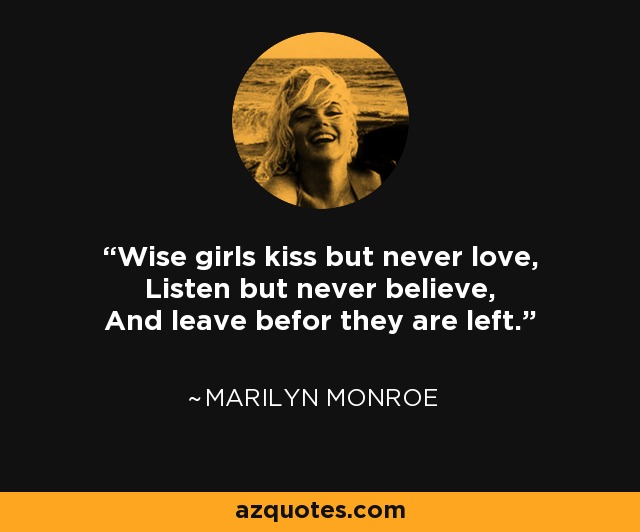 Wise girls kiss but never love, Listen but never believe, And leave befor they are left. - Marilyn Monroe