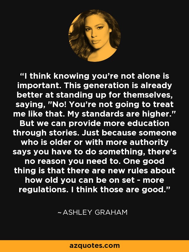 I think knowing you're not alone is important. This generation is already better at standing up for themselves, saying, 