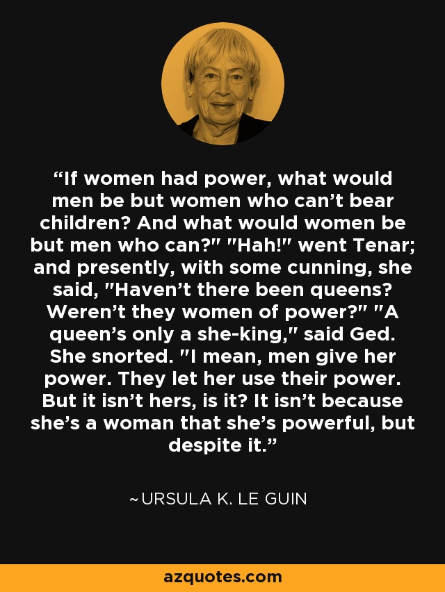 If women had power, what would men be but women who can't bear children? And what would women be but men who can?