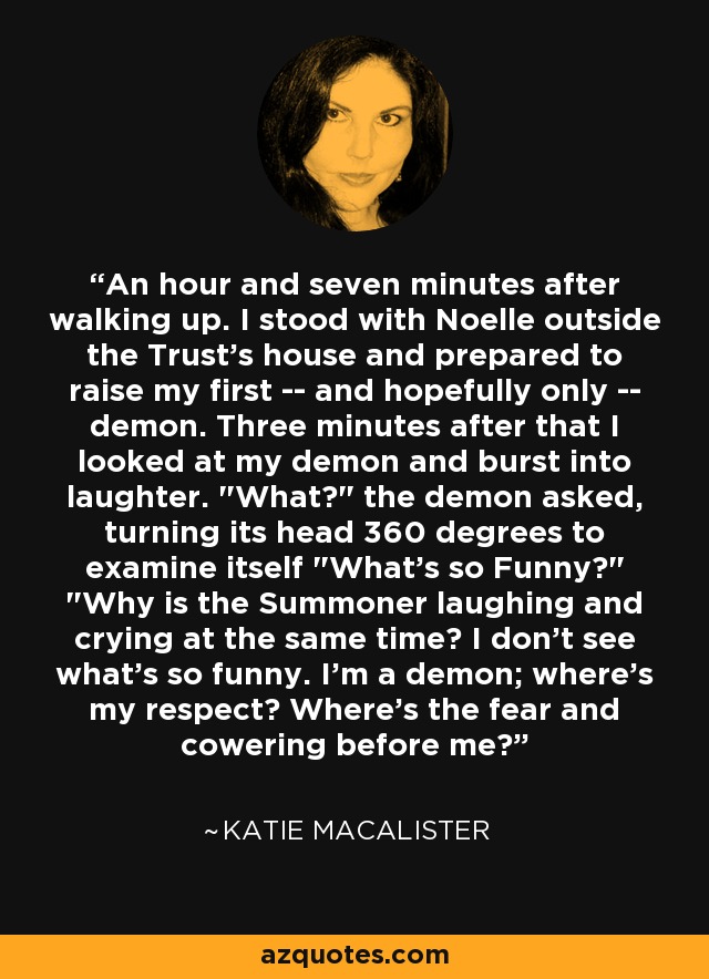 An hour and seven minutes after walking up. I stood with Noelle outside the Trust's house and prepared to raise my first -- and hopefully only -- demon. Three minutes after that I looked at my demon and burst into laughter. 