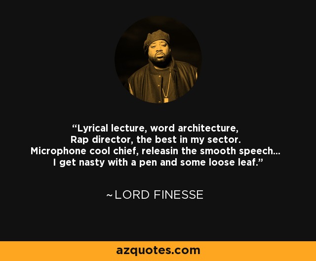 Lyrical lecture, word architecture, Rap director, the best in my sector. Microphone cool chief, releasin the smooth speech... I get nasty with a pen and some loose leaf. - Lord Finesse