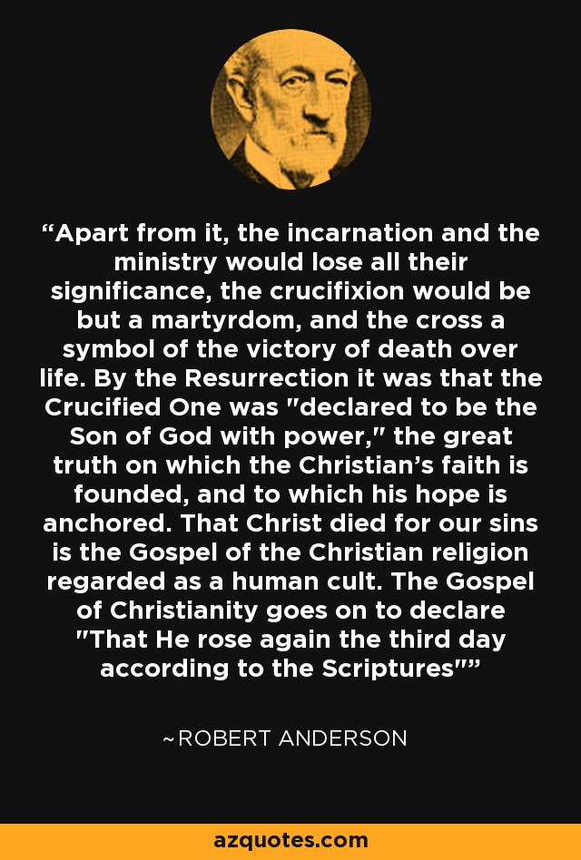 Apart from it, the incarnation and the ministry would lose all their significance, the crucifixion would be but a martyrdom, and the cross a symbol of the victory of death over life. By the Resurrection it was that the Crucified One was 