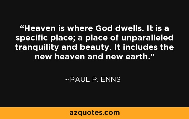 Heaven is where God dwells. It is a specific place; a place of unparalleled tranquility and beauty. It includes the new heaven and new earth. - Paul P. Enns