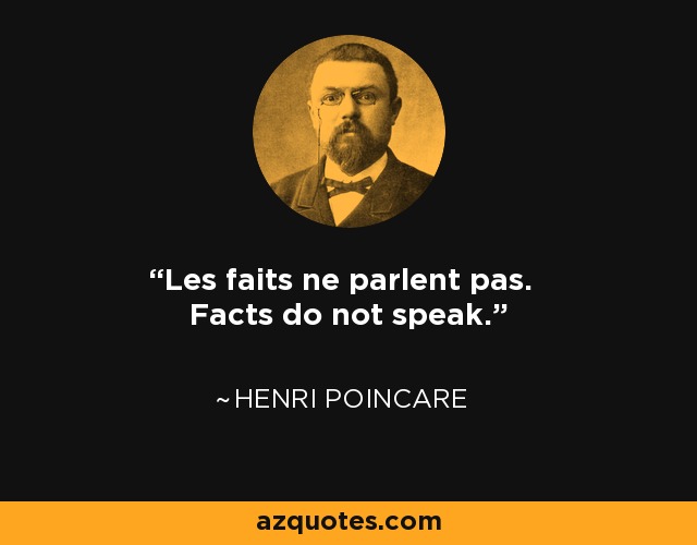 Les faits ne parlent pas. Facts do not speak. - Henri Poincare
