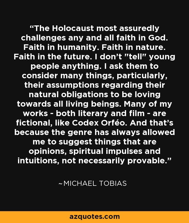 The Holocaust most assuredly challenges any and all faith in God. Faith in humanity. Faith in nature. Faith in the future. I don't 