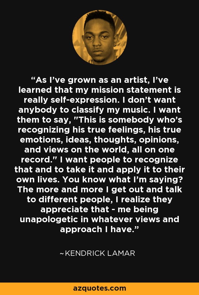 As I've grown as an artist, I've learned that my mission statement is really self-expression. I don't want anybody to classify my music. I want them to say, 