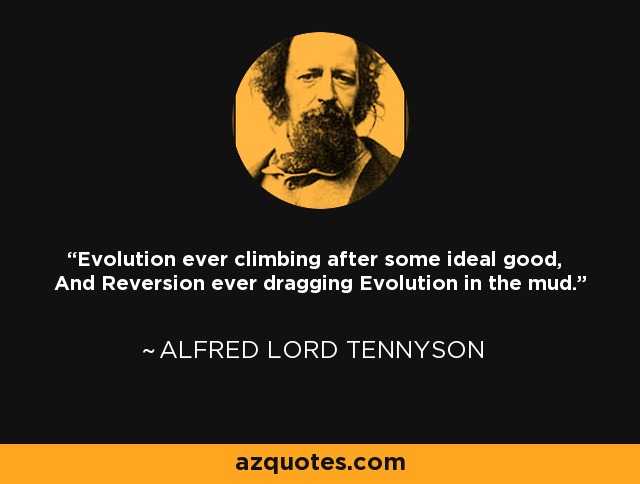 Evolution ever climbing after some ideal good, And Reversion ever dragging Evolution in the mud. - Alfred Lord Tennyson