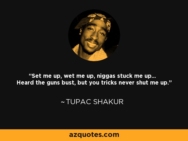 Set me up, wet me up, niggas stuck me up... Heard the guns bust, but you tricks never shut me up. - Tupac Shakur