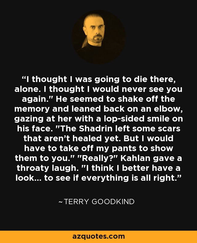 I thought I was going to die there, alone. I thought I would never see you again.