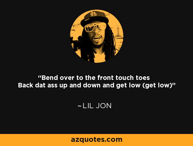 Bend over to the front touch toes Back dat ass up and down and get low (get low) - Lil Jon