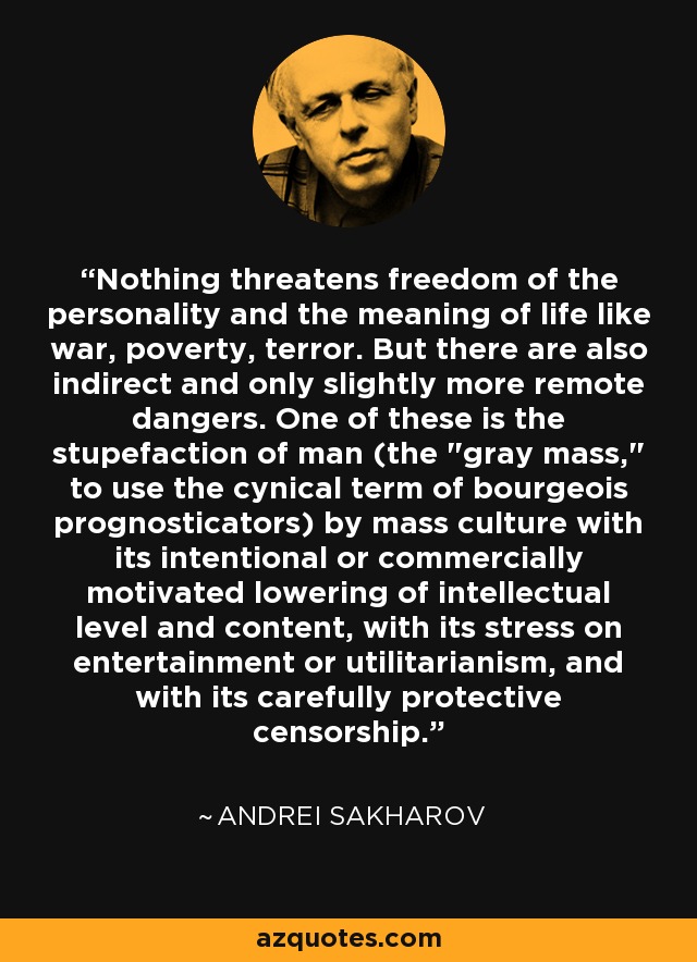 Nothing threatens freedom of the personality and the meaning of life like war, poverty, terror. But there are also indirect and only slightly more remote dangers. One of these is the stupefaction of man (the 