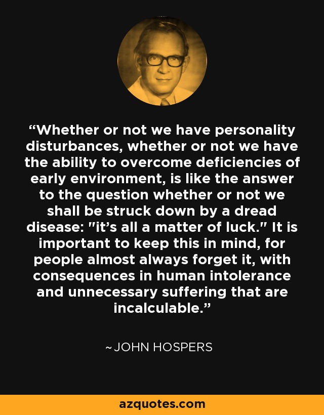 Whether or not we have personality disturbances, whether or not we have the ability to overcome deficiencies of early environment, is like the answer to the question whether or not we shall be struck down by a dread disease: 