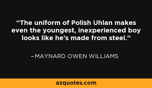 The uniform of Polish Uhlan makes even the youngest, inexperienced boy looks like he's made from steel. - Maynard Owen Williams
