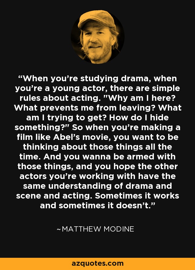 When you're studying drama, when you're a young actor, there are simple rules about acting. 