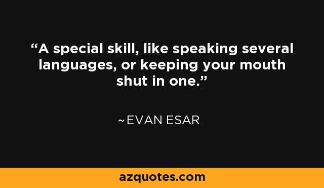A special skill, like speaking several languages, or keeping your mouth shut in one. - Evan Esar