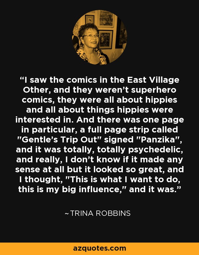 I saw the comics in the East Village Other, and they weren't superhero comics, they were all about hippies and all about things hippies were interested in. And there was one page in particular, a full page strip called 