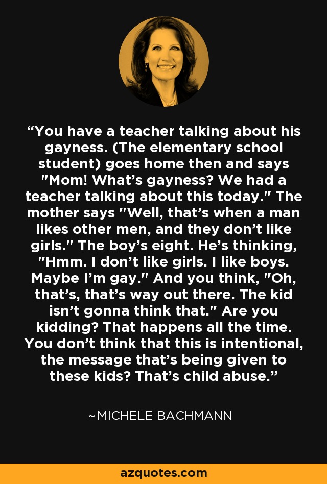 You have a teacher talking about his gayness. (The elementary school student) goes home then and says 