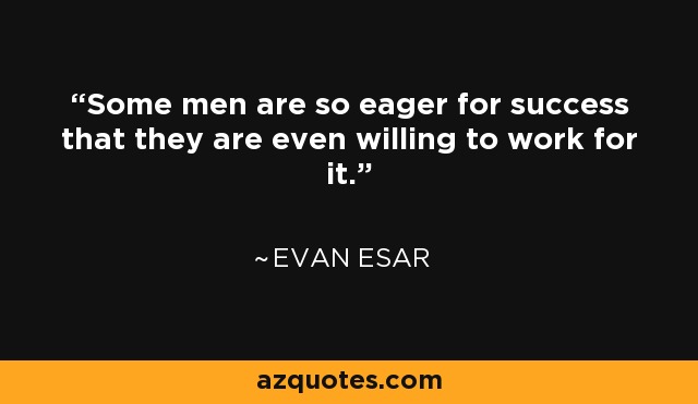 Some men are so eager for success that they are even willing to work for it. - Evan Esar
