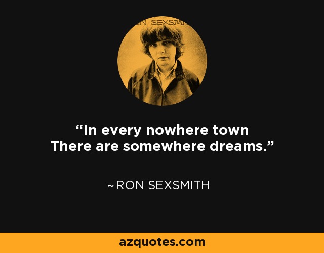 In every nowhere town There are somewhere dreams. - Ron Sexsmith