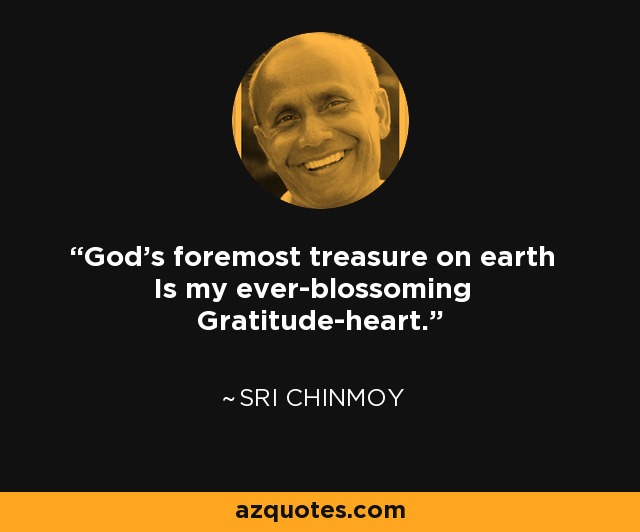 God's foremost treasure on earth Is my ever-blossoming Gratitude-heart. - Sri Chinmoy