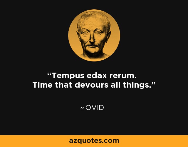 Tempus edax rerum. Time that devours all things. - Ovid