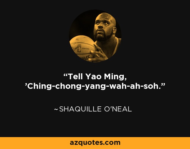 Tell Yao Ming, 'Ching-chong-yang-wah-ah-soh.' - Shaquille O'Neal
