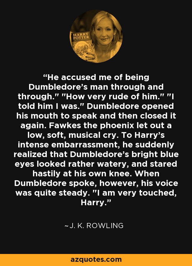 He accused me of being Dumbledore's man through and through.