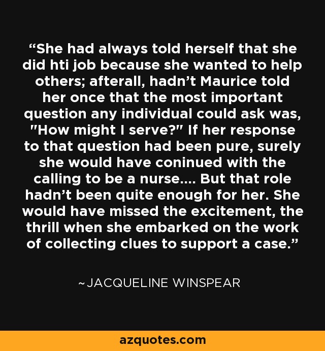 She had always told herself that she did hti job because she wanted to help others; afterall, hadn't Maurice told her once that the most important question any individual could ask was, 