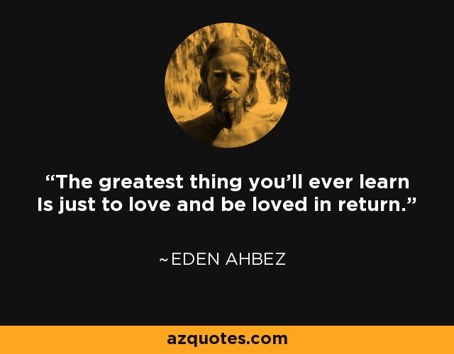 The greatest thing you'll ever learn Is just to love and be loved in return. - Eden Ahbez