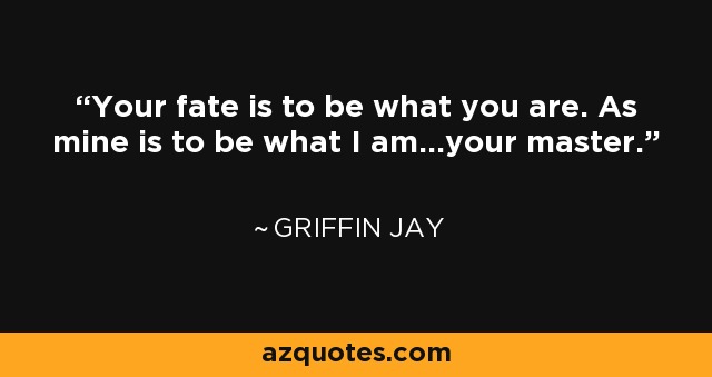 Your fate is to be what you are. As mine is to be what I am...your master. - Griffin Jay