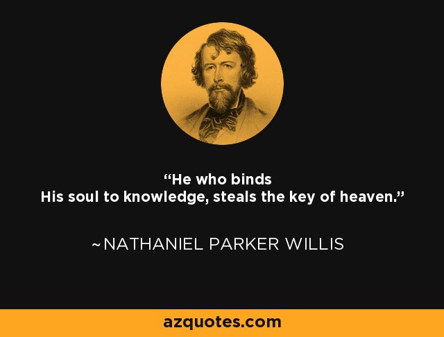 He who binds His soul to knowledge, steals the key of heaven. - Nathaniel Parker Willis